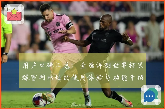 用户口碑汇总：全面评测世界杯买球官网地址的使用体验与功能介绍