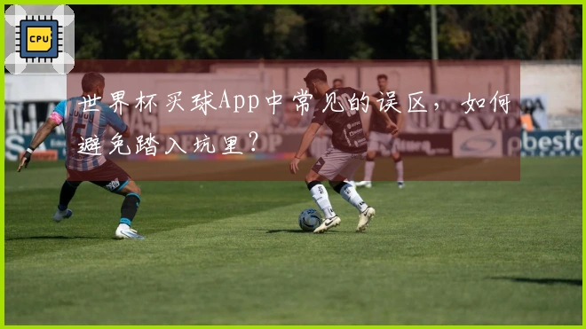 世界杯买球App中常见的误区，如何避免踏入坑里？