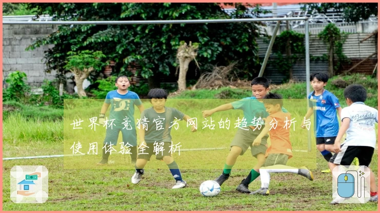 世界杯竞猜官方网站的趋势分析与使用体验全解析