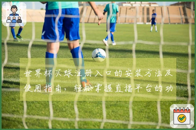 世界杯买球注册入口的安装方法及使用指南,轻松掌握直播平台的功能与体验