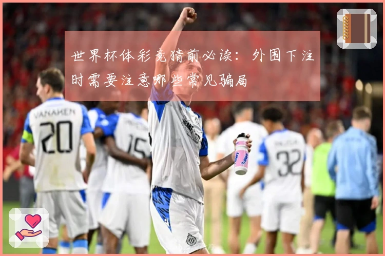 世界杯体彩竞猜前必读：外围下注时需要注意哪些常见骗局