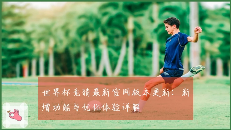 世界杯竞猜最新官网版本更新：新增功能与优化体验详解