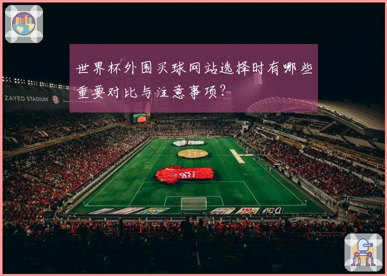 世界杯外围买球网站选择时有哪些重要对比与注意事项？