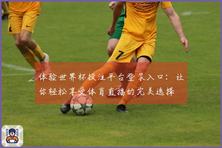体验世界杯投注平台登录入口：让你轻松享受体育直播的完美选择
