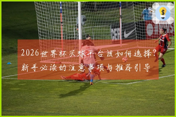 2026世界杯买球平台该如何选择？新手必读的注意事项与推荐引导