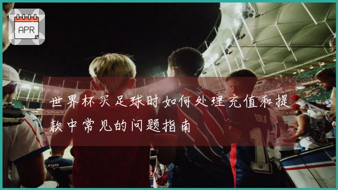 世界杯买足球时如何处理充值和提款中常见的问题指南