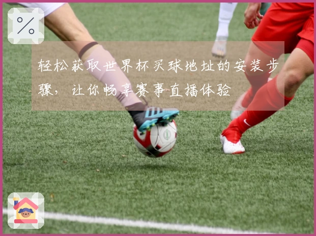 轻松获取世界杯买球地址的安装步骤，让你畅享赛事直播体验
