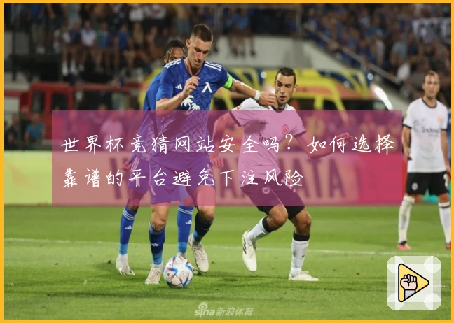 世界杯竞猜网站安全吗？如何选择靠谱的平台避免下注风险