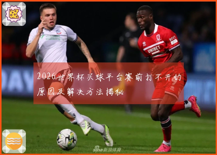 2026世界杯买球平台赛前打不开的原因及解决方法揭秘