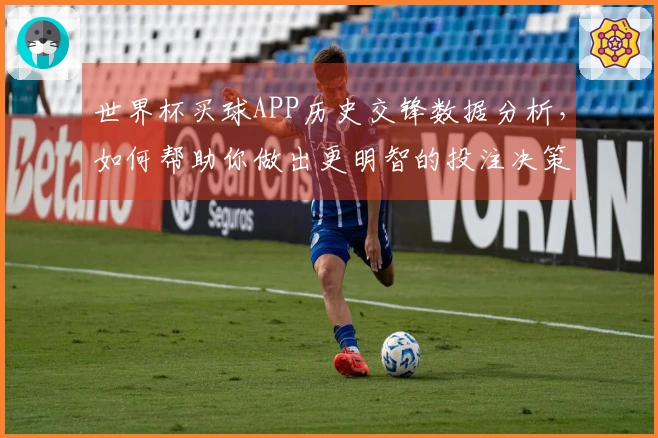 世界杯买球APP历史交锋数据分析，如何帮助你做出更明智的投注决策？