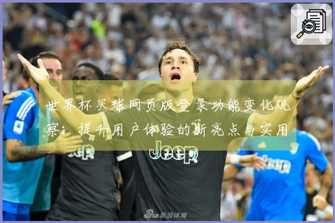 世界杯买球网页版登录功能变化观察：提升用户体验的新亮点与实用技巧