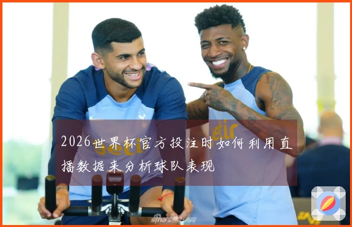2026世界杯官方投注时如何利用直播数据来分析球队表现