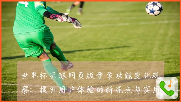 世界杯买球网页版登录功能变化观察：提升用户体验的新亮点与实用技巧