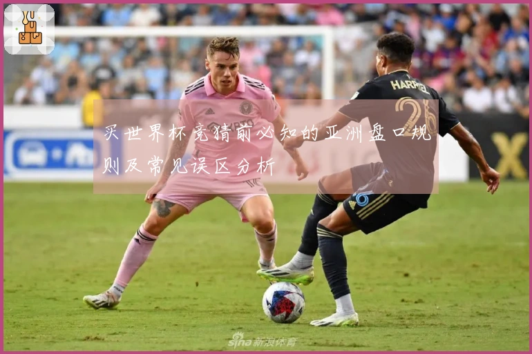 买世界杯竞猜前必知的亚洲盘口规则及常见误区分析