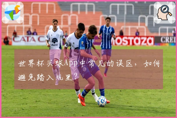 世界杯买球App中常见的误区，如何避免踏入坑里？