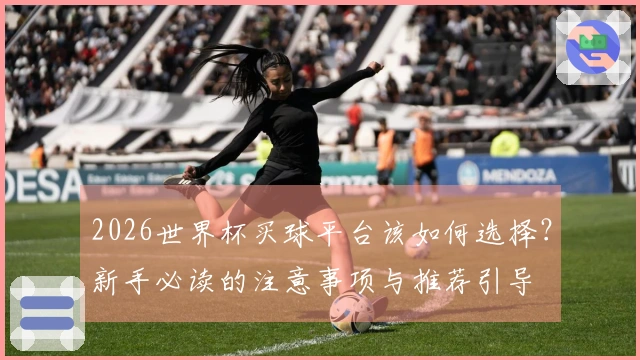 2026世界杯买球平台该如何选择？新手必读的注意事项与推荐引导