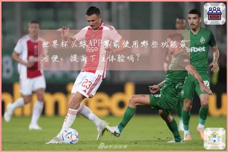 世界杯买球APP赛前使用哪些功能最方便，提高下注体验吗？