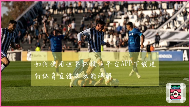 如何使用世界杯投注平台APP下载进行体育直播及功能详解