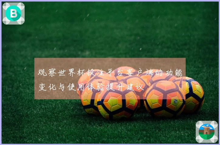 观察世界杯投注平台客户端的功能变化与使用体验提升建议